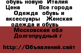  обувь новую, Италия › Цена ­ 600 - Все города Одежда, обувь и аксессуары » Женская одежда и обувь   . Московская обл.,Долгопрудный г.